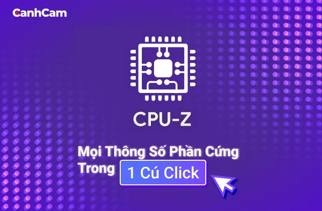 Tải CPU-Z Miễn Phí – Xem Mọi Thông Số Phần Cứng Chỉ Trong 1 Cú Click